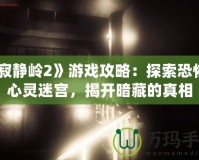 《寂靜嶺2》游戲攻略：探索恐怖的心靈迷宮，揭開暗藏的真相