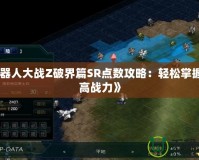 《機器人大戰Z破界篇SR點數攻略：輕松掌握，提高戰力》