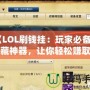 《LOL刷錢(qián)掛：玩家必備的隱藏神器，讓你輕松賺取虛擬財(cái)富》