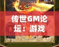 傳世GM論壇：游戲愛好者的天堂，打造屬于你的傳奇