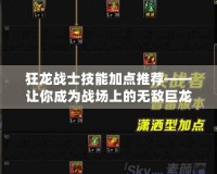 狂龍戰士技能加點推薦——讓你成為戰場上的無敵巨龍