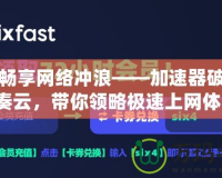 免費暢享網絡沖浪——加速器破解版藍奏云，帶你領略極速上網體驗！