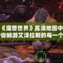 探索《魔獸世界》高清地圖中文版：帶你暢游艾澤拉斯的每一個(gè)角落