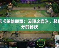 暢玩《英雄聯盟：云頂之弈》，輕松上分的秘訣