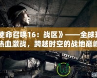 《使命召喚16：戰區》——全球玩家熱血激戰，跨越時空的戰地巔峰