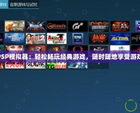 PS4PSP模擬器：輕松暢玩經(jīng)典游戲，隨時(shí)隨地享受游戲樂趣