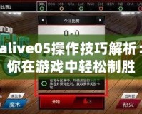 Nbalive05操作技巧解析：讓你在游戲中輕松制勝