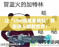 讓“cfm搞笑表情包”帶你進入幽默世界！