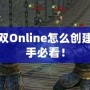 真三國無雙Online怎么創建角色：新手必看！