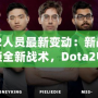 Dota2人員最新變動：新戰隊成員解鎖全新戰術，Dota2電競格局迎來新風潮