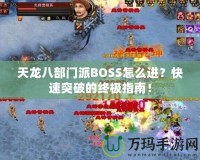 天龍八部門派BOSS怎么進？快速突破的終極指南！