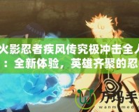 《火影忍者疾風(fēng)傳究極沖擊全人物》：全新體驗(yàn)，英雄齊聚的忍者之戰(zhàn)