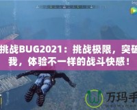 CF挑戰BUG2021：挑戰極限，突破自我，體驗不一樣的戰斗快感！