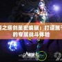 永恒之塔劍星宏編輯：打造屬于你的專屬戰斗體驗