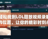 輕松找到LOL回放視頻錄制的位置，讓你的精彩時刻永久留存！