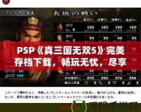 PSP《真三國無雙5》完美存檔下載，暢玩無憂，盡享華麗體驗！