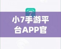 小7手游平臺APP官方下載——暢享無限游戲樂趣，盡在掌握