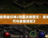 《暗黑破壞神2完整攻略圖文：通關技巧與裝備搭配》