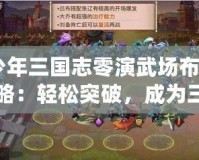 《少年三國志零演武場布陣篇攻略：輕松突破，成為三國最強陣容指揮官！》