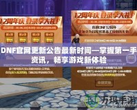 DNF官網更新公告最新時間—掌握第一手資訊，暢享游戲新體驗