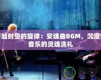 穿越時空的旋律：安魂曲BGM，沉浸式音樂的靈魂洗禮