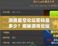 游民星空論壇密碼是多少？揭秘游戲論壇密碼與熱門討論區(qū)的獨特魅力！