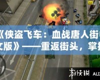 《俠盜飛車：血戰(zhàn)唐人街中文版》——重返街頭，掌控命運(yùn)