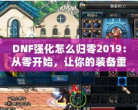 DNF強化怎么歸零2019：從零開始，讓你的裝備重生