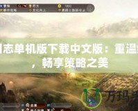 三國志單機版下載中文版：重溫經典，暢享策略之美