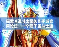 探索《圣斗士星矢》手游官網論壇：一個屬于圣斗士迷的全新天地