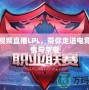 騰訊視頻直播LPL，帶你走進電競的激情與榮耀