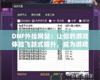 DNF外掛網站：讓你的游戲體驗飛躍式提升，成為游戲高手的秘密武器！