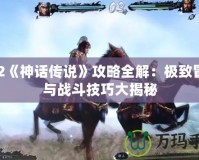 PS2《神話傳說》攻略全解：極致冒險與戰斗技巧大揭秘