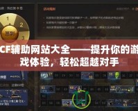 CF輔助網站大全——提升你的游戲體驗，輕松超越對手