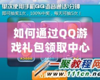 如何通過QQ游戲禮包領取中心，輕松享受更多游戲福利？