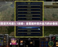 魔獸逆天問道3.1攻略：全面解析提升戰力的必備技巧