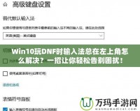 Win10玩DNF時輸入法總在左上角怎么解決？一招讓你輕松告別困擾！