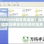 PSP2000游戲有哪些？探尋這款經典掌機的游戲寶庫