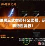 暗黑三武僧帶什么武器，玩轉絕世武技！