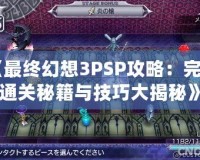 《最終幻想3PSP攻略：完美通關秘籍與技巧大揭秘》