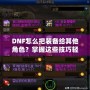 DNF怎么把裝備給其他角色？掌握這些技巧輕松轉(zhuǎn)移裝備！