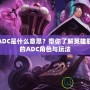 LOLADC是什么意思？帶你了解英雄聯盟中的ADC角色與玩法