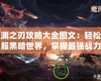 魔淵之刃攻略大全圖文：輕松征服黑暗世界，掌握最強戰力