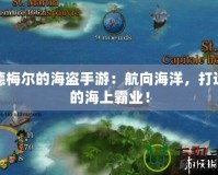 席德梅爾的海盜手游：航向海洋，打造你的海上霸業(yè)！