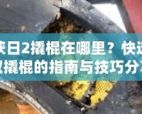 收獲日2撬棍在哪里？快速獲取撬棍的指南與技巧分享