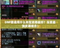 DNF柔道用什么類型武器最好？探索最強武器組合！