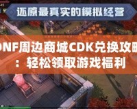 DNF周邊商城CDK兌換攻略：輕松領取游戲福利