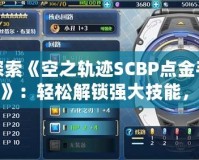 探索《空之軌跡SCBP點金手指》：輕松解鎖強大技能，暢玩軌跡世界！