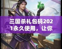 三國殺禮包碼2021永久使用，讓你在游戲中暢享無限樂趣