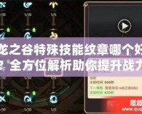 龍之谷特殊技能紋章哪個好？全方位解析助你提升戰力！